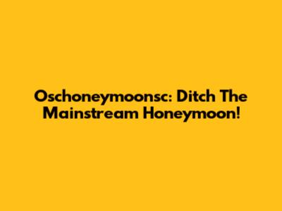 Oschoneymoonsc: Ditch The Mainstream Honeymoon!