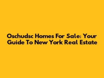 Oschudsc Homes For Sale: Your Guide To New York Real Estate