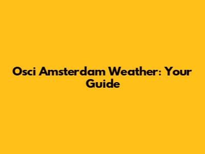 Osci Amsterdam Weather: Your Guide