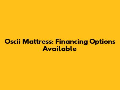 Oscii Mattress: Financing Options Available