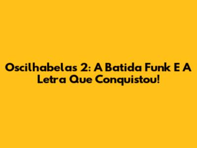 Oscilhabelas 2: A Batida Funk E A Letra Que Conquistou!