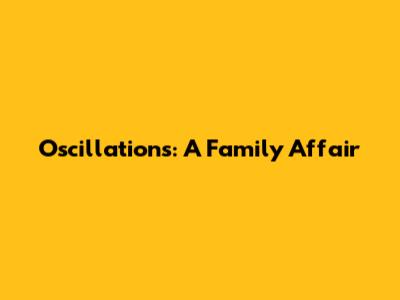 Oscillations: A Family Affair