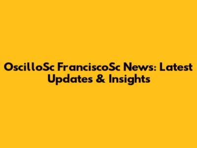 OscilloSc FranciscoSc News: Latest Updates & Insights