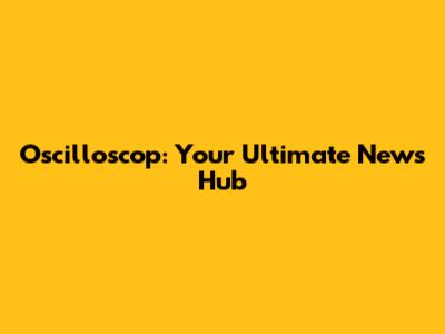 Oscilloscop: Your Ultimate News Hub