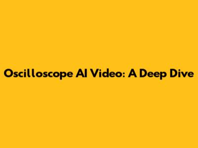 Oscilloscope AI Video: A Deep Dive