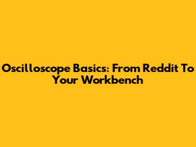 Oscilloscope Basics: From Reddit To Your Workbench