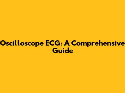 Oscilloscope ECG: A Comprehensive Guide