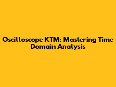 Oscilloscope KTM: Mastering Time Domain Analysis