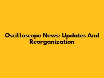 Oscilloscope News: Updates And Reorganization
