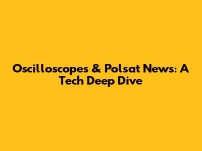 Oscilloscopes & Polsat News: A Tech Deep Dive