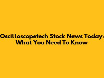 Oscilloscopetech Stock News Today: What You Need To Know