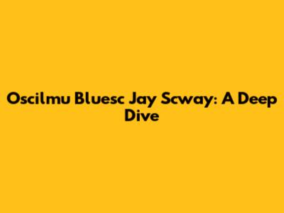 Oscilmu Bluesc Jay Scway: A Deep Dive