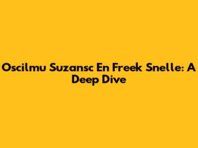 Oscilmu Suzansc En Freek Snelle: A Deep Dive