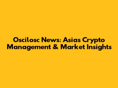 Oscilosc News: Asia's Crypto Management & Market Insights