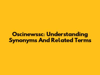 Oscinewssc: Understanding Synonyms And Related Terms