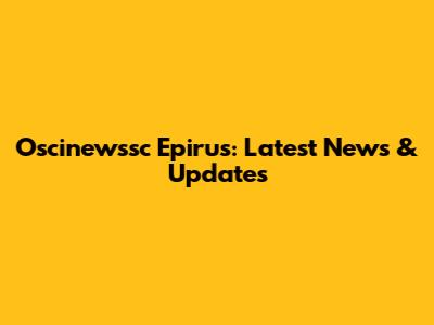 Oscinewssc Epirus: Latest News & Updates