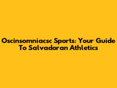 Oscinsomniacsc Sports: Your Guide To Salvadoran Athletics