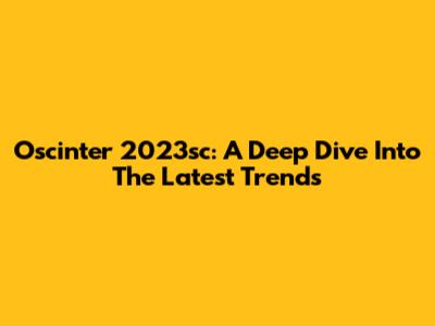 Oscinter 2023sc: A Deep Dive Into The Latest Trends