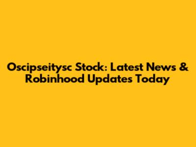 Oscipseitysc Stock: Latest News & Robinhood Updates Today