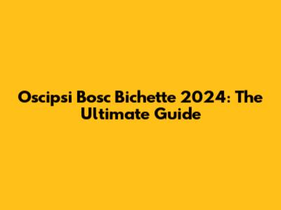 Oscipsi Bosc Bichette 2024: The Ultimate Guide