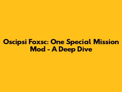Oscipsi Foxsc: One Special Mission Mod - A Deep Dive