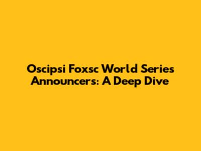 Oscipsi Foxsc World Series Announcers: A Deep Dive