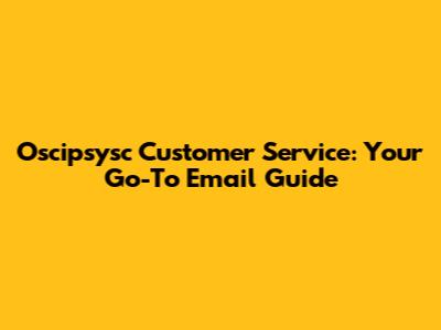 Oscipsysc Customer Service: Your Go-To Email Guide