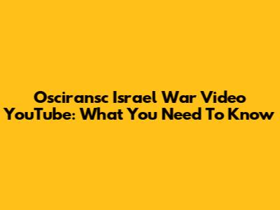 Osciransc Israel War Video YouTube: What You Need To Know