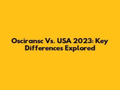 Osciransc Vs. USA 2023: Key Differences Explored