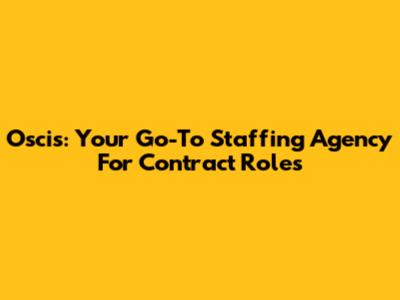 Oscis: Your Go-To Staffing Agency For Contract Roles