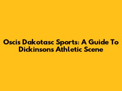 Oscis Dakotasc Sports: A Guide To Dickinson's Athletic Scene