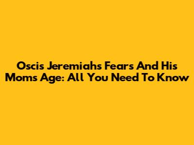 Oscis Jeremiah's Fears And His Mom's Age: All You Need To Know