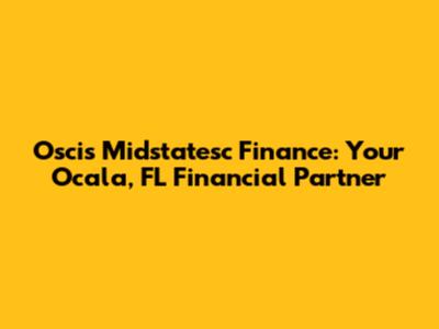 Oscis Midstatesc Finance: Your Ocala, FL Financial Partner