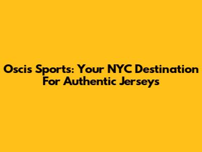 Oscis Sports: Your NYC Destination For Authentic Jerseys