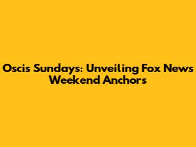 Oscis Sundays: Unveiling Fox News' Weekend Anchors