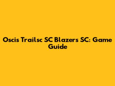 Oscis Trailsc SC Blazers SC: Game Guide