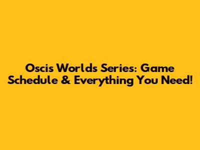 Oscis Worlds Series: Game Schedule & Everything You Need!