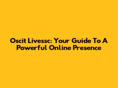 Oscit Livessc: Your Guide To A Powerful Online Presence