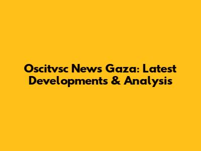 Oscitvsc News Gaza: Latest Developments & Analysis