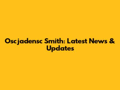 Oscjadensc Smith: Latest News & Updates