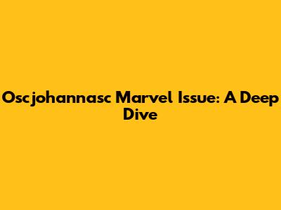 Oscjohannasc Marvel Issue: A Deep Dive
