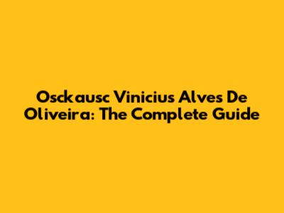 Osckausc Vinicius Alves De Oliveira: The Complete Guide
