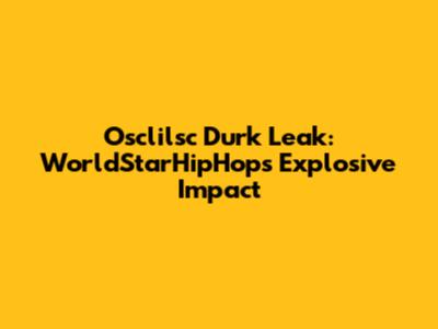 Osclilsc Durk Leak: WorldStarHipHop's Explosive Impact