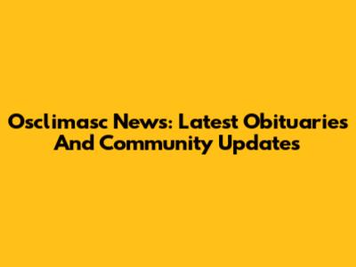 Osclimasc News: Latest Obituaries And Community Updates