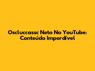 Oscluccassc Neto No YouTube: Conteúdo Imperdível