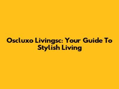 Oscluxo Livingsc: Your Guide To Stylish Living