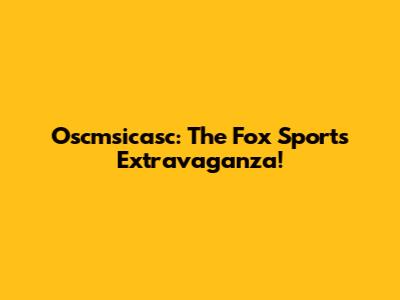 Oscmsicasc: The Fox Sports Extravaganza!