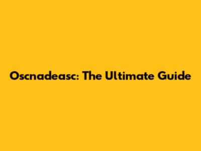 Oscnadeasc: The Ultimate Guide