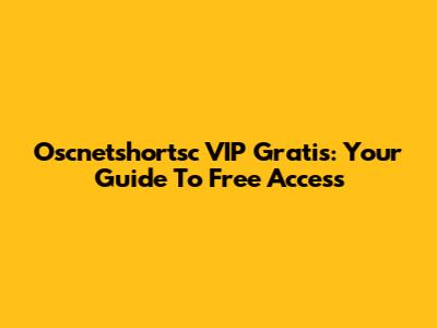 Oscnetshortsc VIP Gratis: Your Guide To Free Access
