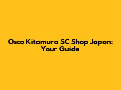 Osco Kitamura SC Shop Japan: Your Guide